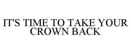 IT'S TIME TO TAKE YOUR CROWN BACK trademark