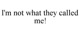 I'M NOT WHAT THEY CALLED ME! trademark