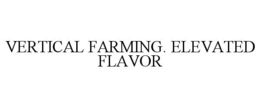 VERTICAL FARMING. ELEVATED FLAVOR trademark