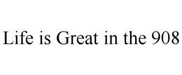 LIFE IS GREAT IN THE 908 trademark