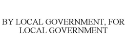 BY LOCAL GOVERNMENT, FOR LOCAL GOVERNMENT trademark