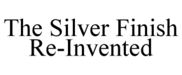 THE SILVER FINISH RE-INVENTED trademark