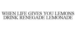 WHEN LIFE GIVES YOU LEMONS DRINK RENEGADE LEMONADE trademark