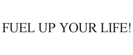 FUEL UP YOUR LIFE! trademark