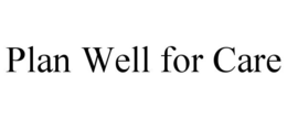 PLAN WELL FOR CARE trademark
