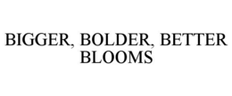 BIGGER, BOLDER, BETTER BLOOMS trademark
