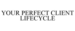 YOUR PERFECT CLIENT LIFECYCLE trademark