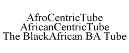 AFROCENTRICTUBE AFRICANCENTRICTUBE THE BLACKAFRICAN BA TUBE trademark