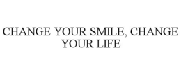 CHANGE YOUR SMILE, CHANGE YOUR LIFE trademark