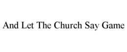 AND LET THE CHURCH SAY GAME trademark