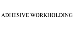 ADHESIVE WORKHOLDING trademark