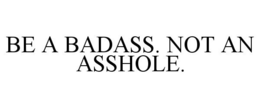 BE A BADASS. NOT AN ASSHOLE. trademark