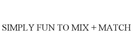 SIMPLY FUN TO MIX + MATCH trademark