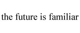 THE FUTURE IS FAMILIAR trademark
