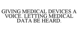 GIVING MEDICAL DEVICES A VOICE. LETTING MEDICAL DATA BE HEARD. trademark