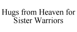 HUGS FROM HEAVEN FOR SISTER WARRIORS trademark