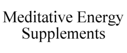 MEDITATIVE ENERGY SUPPLEMENTS trademark