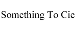 SOMETHING TO CIE trademark