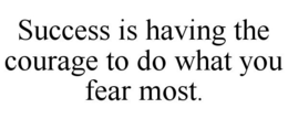 SUCCESS IS HAVING THE COURAGE TO DO WHAT YOU FEAR MOST. trademark