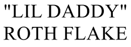 "LIL DADDY" ROTH FLAKE trademark