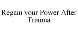 REGAIN YOUR POWER AFTER TRAUMA trademark