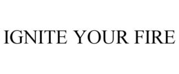 IGNITE YOUR FIRE trademark