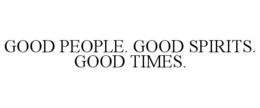 GOOD PEOPLE. GOOD SPIRITS. GOOD TIMES. trademark