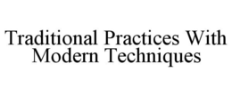TRADITIONAL PRACTICES WITH MODERN TECHNIQUES trademark
