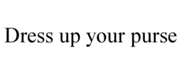 DRESS UP YOUR PURSE trademark