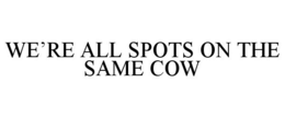 WE'RE ALL SPOTS ON THE SAME COW trademark