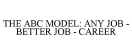 THE ABC MODEL: ANY JOB - BETTER JOB - CAREER trademark