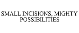 SMALL INCISIONS, MIGHTY POSSIBILITIES trademark