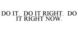 DO IT. DO IT RIGHT. DO IT RIGHT NOW. trademark