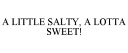 A LITTLE SALTY, A LOTTA SWEET! trademark