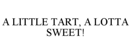 A LITTLE TART, A LOTTA SWEET! trademark