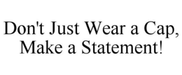 DON'T JUST WEAR A CAP, MAKE A STATEMENT! trademark