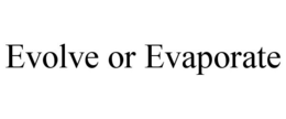 EVOLVE OR EVAPORATE trademark