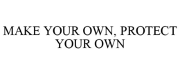 MAKE YOUR OWN, PROTECT YOUR OWN trademark