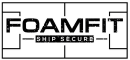 FOAMFIT SHIP SECURE trademark