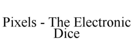 PIXELS - THE ELECTRONIC DICE trademark