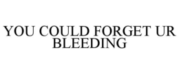 YOU COULD FORGET UR BLEEDING trademark