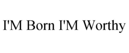 I'M BORN I'M WORTHY trademark