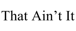 THAT AIN'T IT trademark
