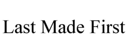 LAST MADE FIRST trademark