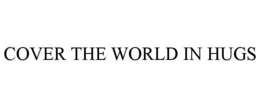 COVER THE WORLD IN HUGS trademark