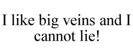 I LIKE BIG VEINS AND I CANNOT LIE! trademark