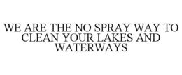 WE ARE THE NO SPRAY WAY TO CLEAN YOUR LAKES AND WATERWAYS trademark