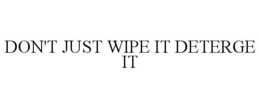 DON'T JUST WIPE IT DETERGE IT trademark