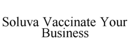 SOLUVA VACCINATE YOUR BUSINESS trademark