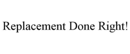 REPLACEMENT DONE RIGHT! trademark